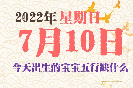 2022年7月10日出生的宝宝五行缺什么